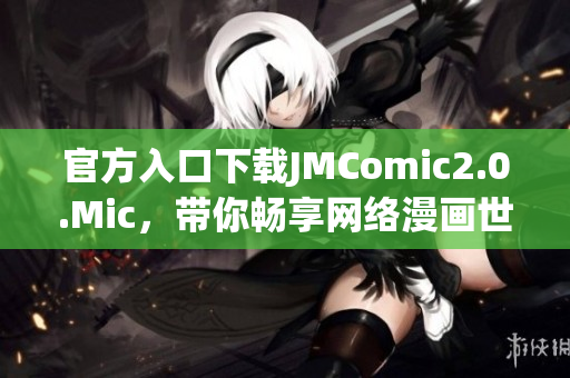 官方入口下载JMComic2.0.Mic，带你畅享网络漫画世界