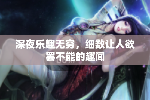 深夜乐趣无穷，细数让人欲罢不能的趣闻