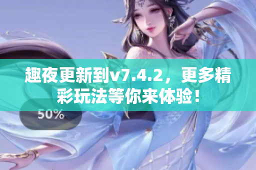 趣夜更新到v7.4.2，更多精彩玩法等你来体验！