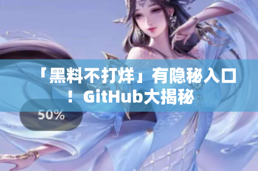 「黑料不打烊」有隐秘入口！GitHub大揭秘