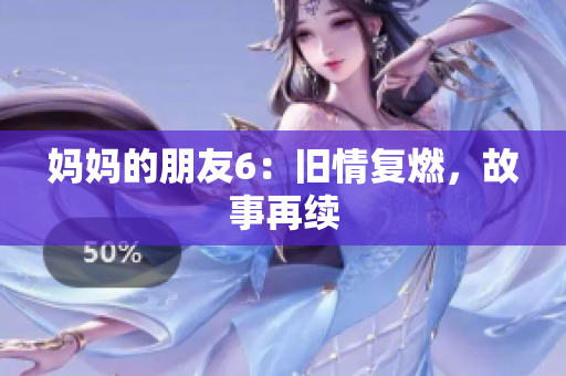妈妈的朋友6：旧情复燃，故事再续