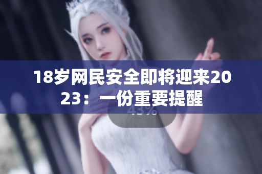 18岁网民安全即将迎来2023：一份重要提醒