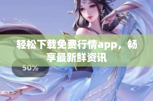 轻松下载免费行情app，畅享最新鲜资讯