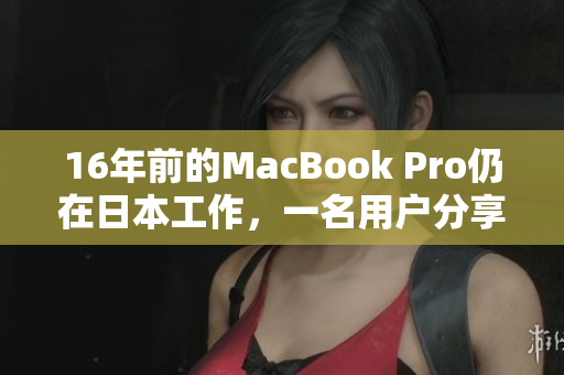 16年前的MacBook Pro仍在日本工作，一名用户分享使用心得