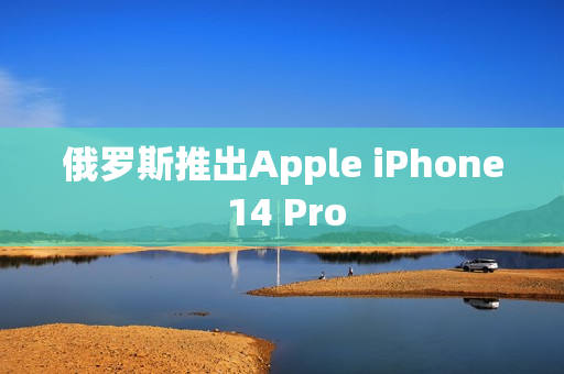 俄罗斯推出Apple iPhone 14 Pro