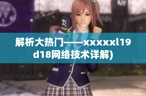 解析大热门——xxxxxl19d18网络技术详解)