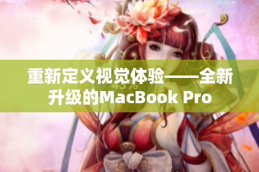 重新定义视觉体验——全新升级的MacBook Pro