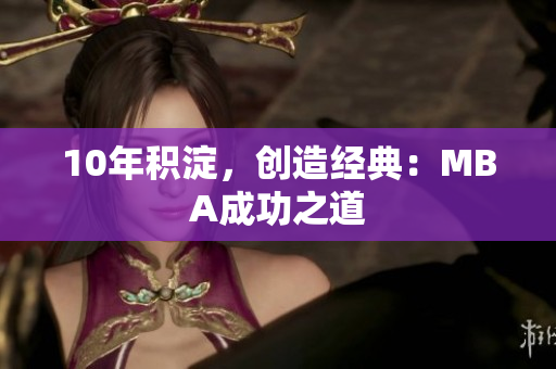 10年积淀，创造经典：MBA成功之道
