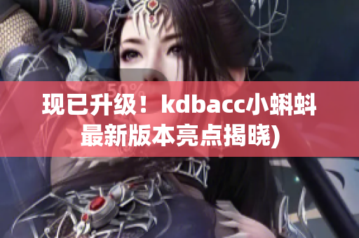 现已升级！kdbacc小蝌蚪最新版本亮点揭晓)