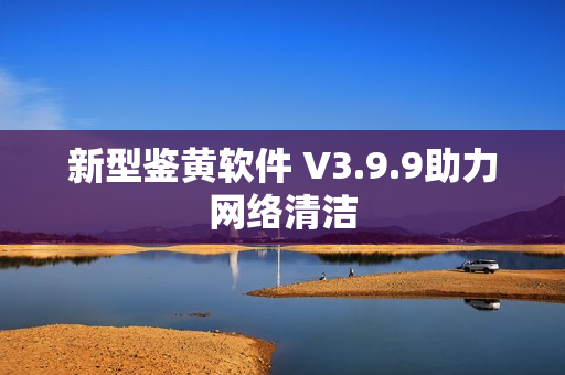 新型鉴黄软件 V3.9.9助力网络清洁