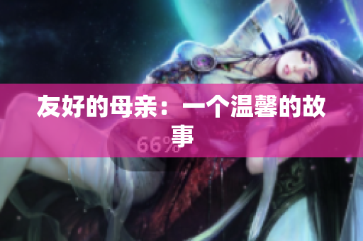 友好的母亲：一个温馨的故事