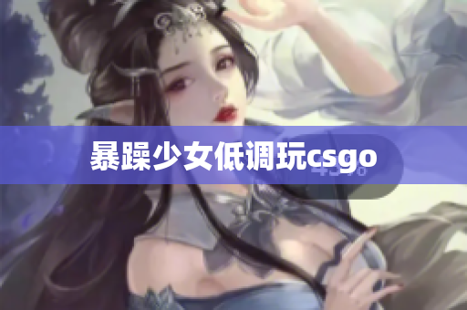 暴躁少女低调玩csgo