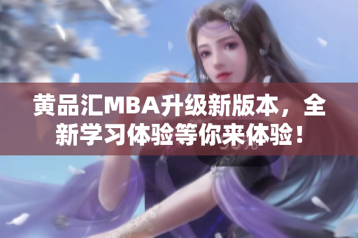 黄品汇MBA升级新版本，全新学习体验等你来体验！