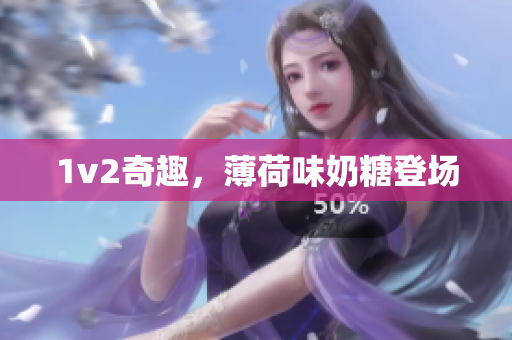 1v2奇趣，薄荷味奶糖登场
