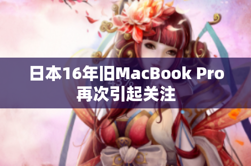 日本16年旧MacBook Pro再次引起关注
