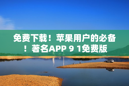 免费下载！苹果用户的必备！著名APP 9 1免费版