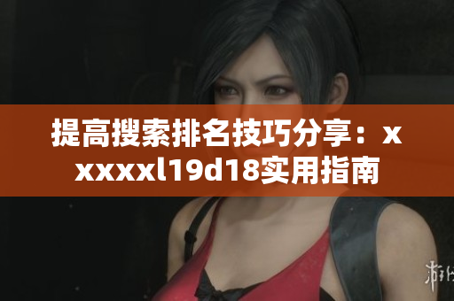 提高搜索排名技巧分享：xxxxxl19d18实用指南