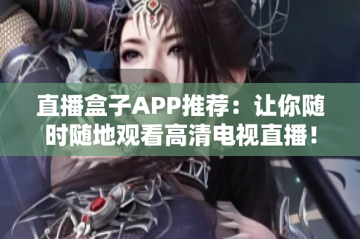直播盒子APP推荐：让你随时随地观看高清电视直播！