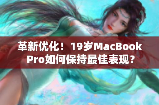 革新优化！19岁MacBook Pro如何保持最佳表现？
