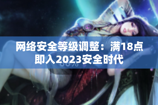 网络安全等级调整：满18点即入2023安全时代