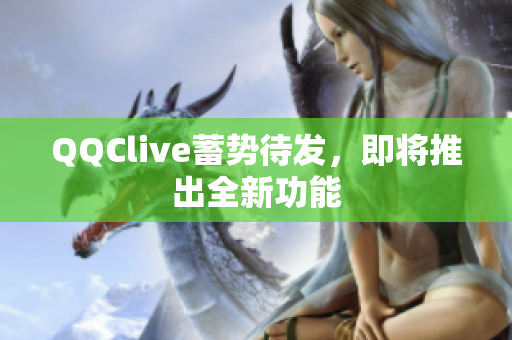 QQClive蓄势待发，即将推出全新功能