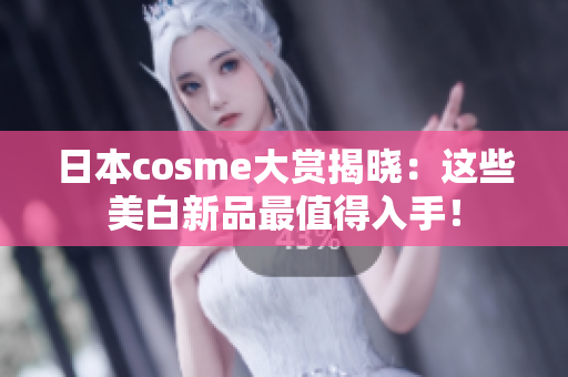 日本cosme大赏揭晓：这些美白新品最值得入手！