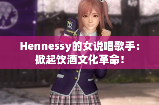 Hennessy的女说唱歌手：掀起饮酒文化革命！