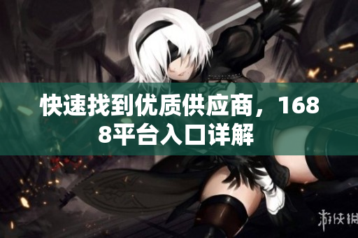 快速找到优质供应商，1688平台入口详解 