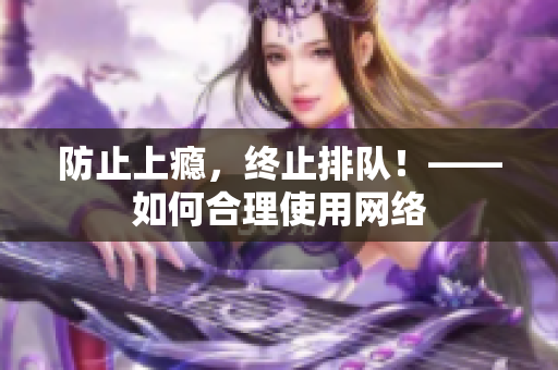 防止上瘾，终止排队！——如何合理使用网络