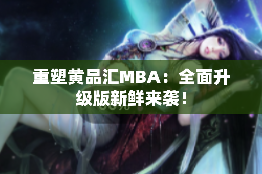 重塑黄品汇MBA：全面升级版新鲜来袭！