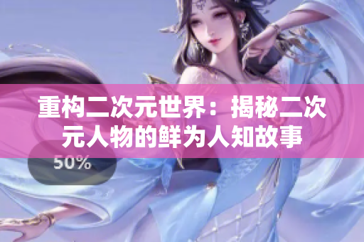 重构二次元世界：揭秘二次元人物的鲜为人知故事