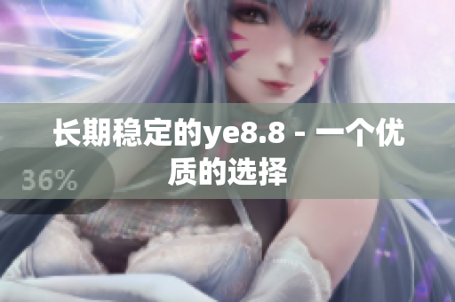 长期稳定的ye8.8 - 一个优质的选择