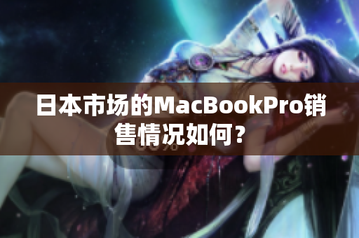 日本市场的MacBookPro销售情况如何？