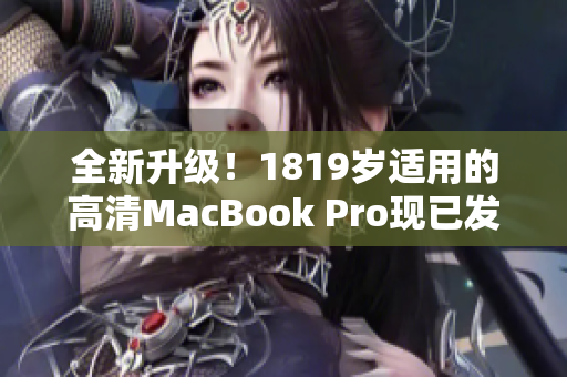 全新升级！1819岁适用的高清MacBook Pro现已发布