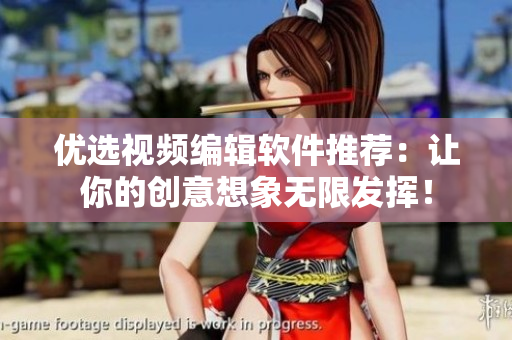 优选视频编辑软件推荐：让你的创意想象无限发挥！