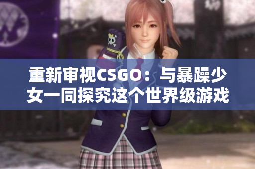 重新审视CSGO：与暴躁少女一同探究这个世界级游戏