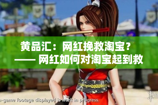 黄品汇：网红挽救淘宝？ —— 网红如何对淘宝起到救赎作用