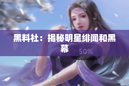 黑料社：揭秘明星绯闻和黑幕