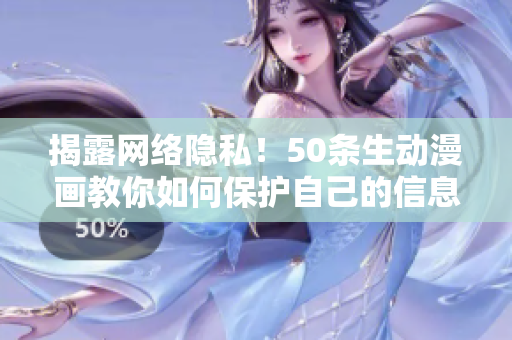 揭露网络隐私！50条生动漫画教你如何保护自己的信息安全