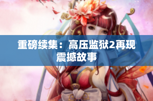 重磅续集：高压监狱2再现震撼故事