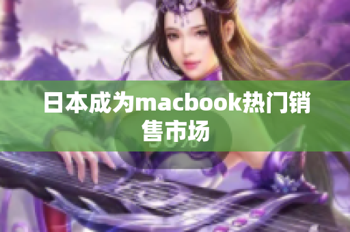 日本成为macbook热门销售市场
