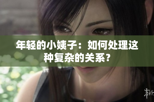 年轻的小姨子：如何处理这种复杂的关系？