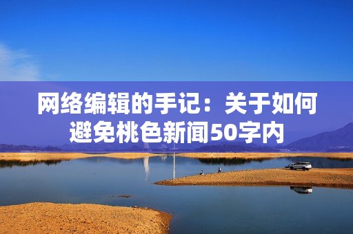 网络编辑的手记：关于如何避免桃色新闻50字内