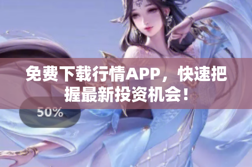 免费下载行情APP，快速把握最新投资机会！