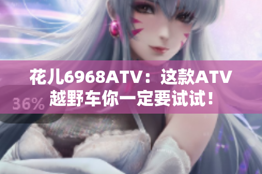 花儿6968ATV：这款ATV越野车你一定要试试！