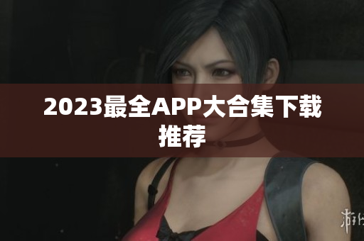 2023最全APP大合集下载推荐