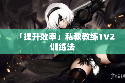 「提升效率」私教教练1V2训练法