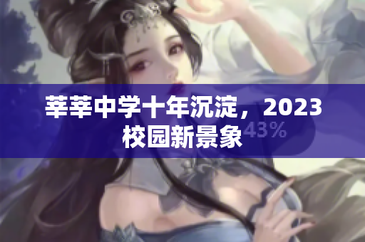 莘莘中学十年沉淀，2023校园新景象