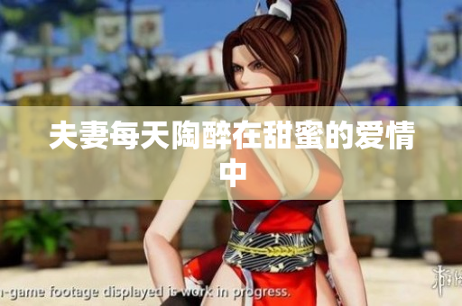 夫妻每天陶醉在甜蜜的爱情中