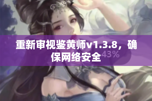 重新审视鉴黄师v1.3.8，确保网络安全
